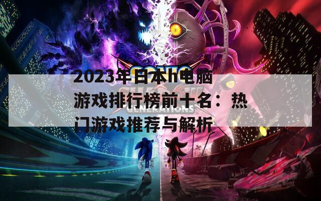 2023年日本h电脑游戏排行榜前十名：热门游戏推荐与解析