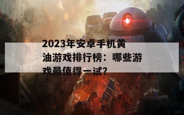 2023年安卓手机黄油游戏排行榜：哪些游戏最值得一试？