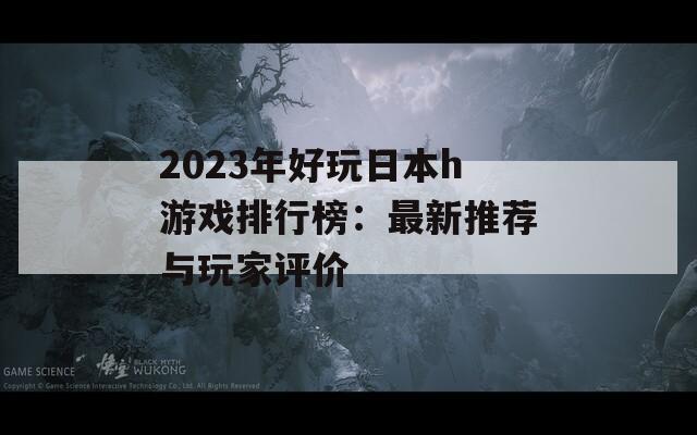2023年好玩日本h游戏排行榜：最新推荐与玩家评价