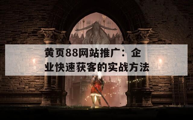 黄页88网站推广：企业快速获客的实战方法