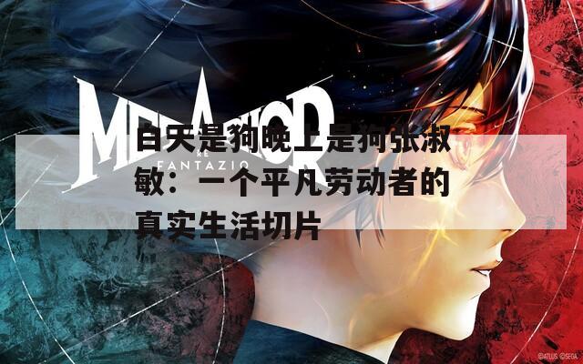 白天是狗晚上是狗张淑敏：一个平凡劳动者的真实生活切片