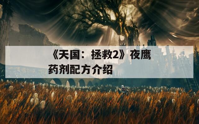 《天国：拯救2》夜鹰药剂配方介绍