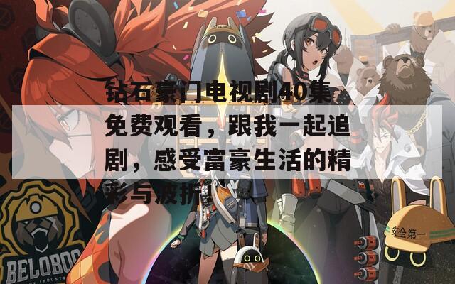 钻石豪门电视剧40集免费观看，跟我一起追剧，感受富豪生活的精彩与波折！