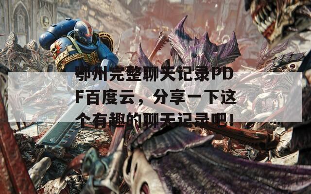 鄂州完整聊天记录PDF百度云，分享一下这个有趣的聊天记录吧！
