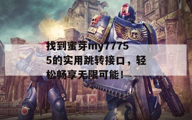 找到蜜芽my77755的实用跳转接口，轻松畅享无限可能！