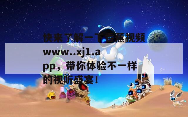 快来了解一下香蕉视频www..xj1.app，带你体验不一样的视听盛宴！