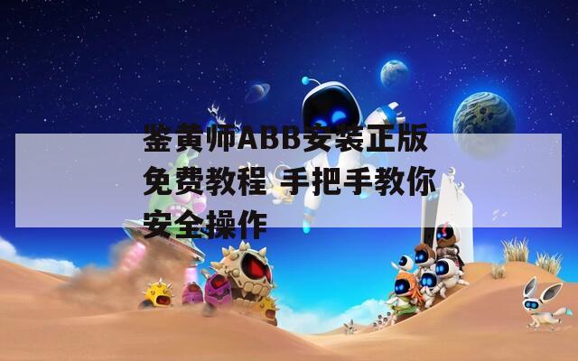 鉴黄师ABB安装正版免费教程 手把手教你安全操作