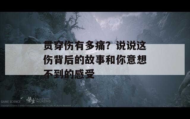 贯穿伤有多痛？说说这伤背后的故事和你意想不到的感受