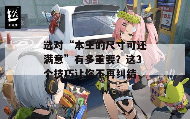 选对“本王的尺寸可还满意”有多重要？这3个技巧让你不再纠结