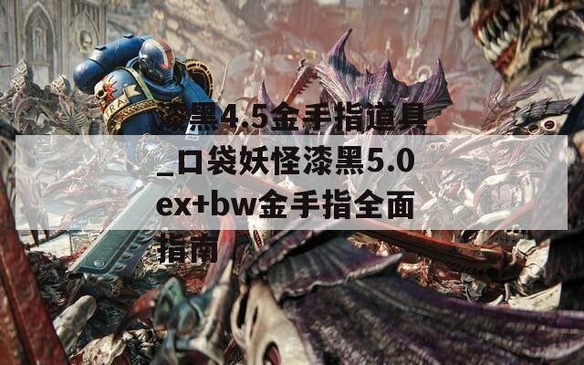 漆黑4.5金手指道具_口袋妖怪漆黑5.0ex+bw金手指全面指南