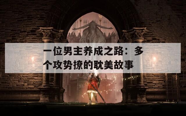 一位男主养成之路：多个攻势撩的耽美故事