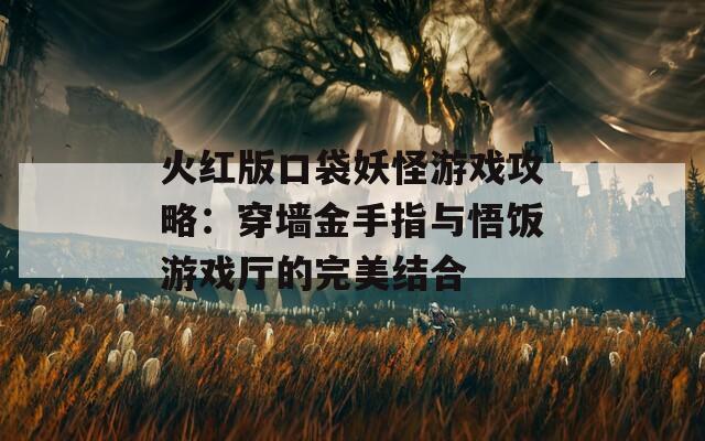 火红版口袋妖怪游戏攻略：穿墙金手指与悟饭游戏厅的完美结合