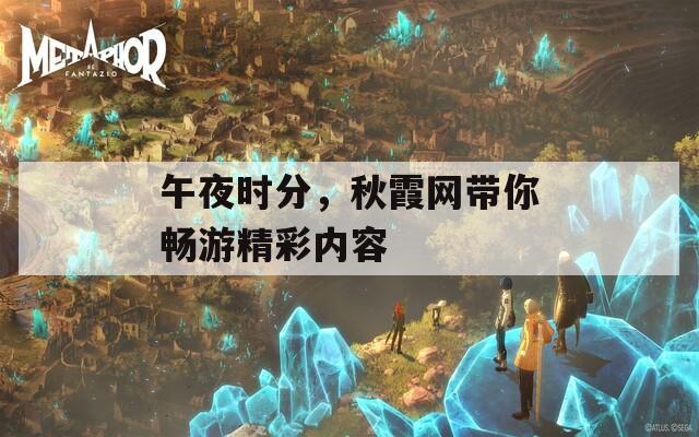 午夜时分，秋霞网带你畅游精彩内容