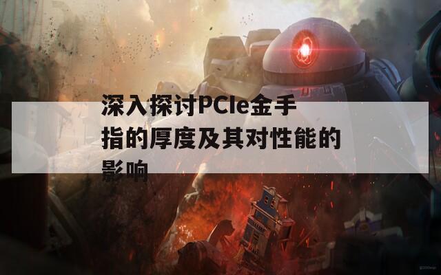 深入探讨PCIe金手指的厚度及其对性能的影响