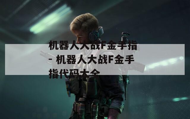 机器人大战F金手指 - 机器人大战F金手指代码大全