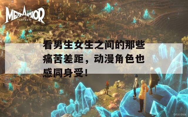 看男生女生之间的那些痛苦差距，动漫角色也感同身受！