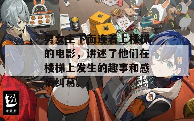 男女主下面连着上楼梯的电影，讲述了他们在楼梯上发生的趣事和感情纠葛。