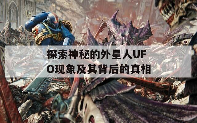 探索神秘的外星人UFO现象及其背后的真相
