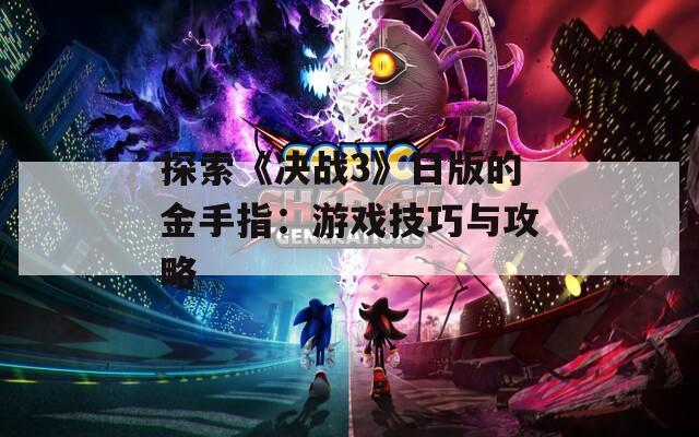 探索《决战3》日版的金手指：游戏技巧与攻略