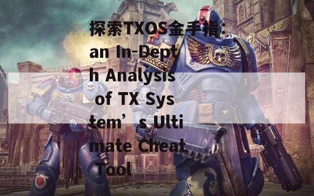探索TXOS金手指：an In-Depth Analysis of TX System’s Ultimate Cheat Tool