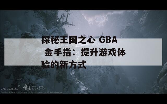 探秘王国之心 GBA 金手指：提升游戏体验的新方式