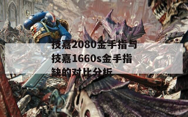 技嘉2080金手指与技嘉1660s金手指缺的对比分析