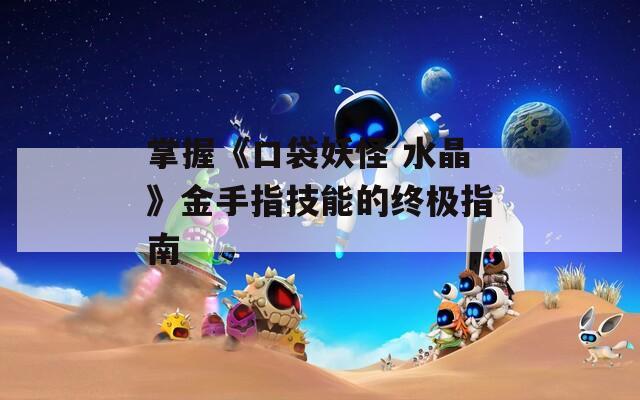 掌握《口袋妖怪 水晶》金手指技能的终极指南