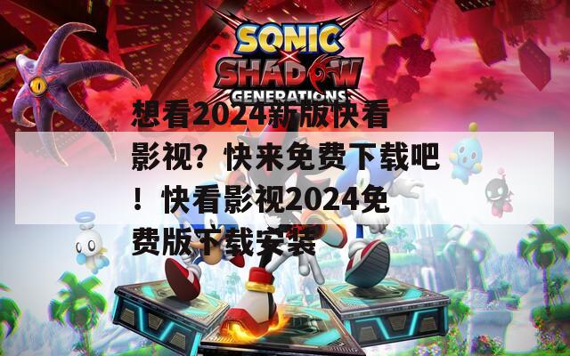 想看2024新版快看影视？快来免费下载吧！快看影视2024免费版下载安装