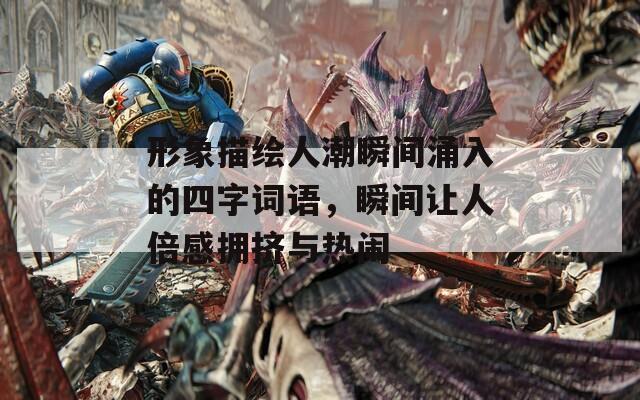 形象描绘人潮瞬间涌入的四字词语，瞬间让人倍感拥挤与热闹