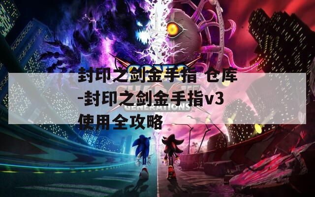 封印之剑金手指 仓库-封印之剑金手指v3使用全攻略