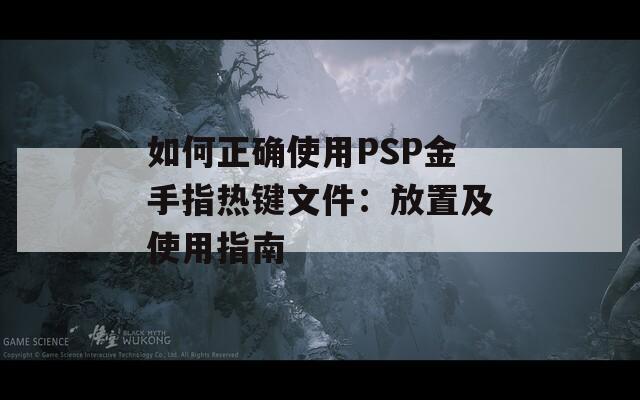 如何正确使用PSP金手指热键文件：放置及使用指南