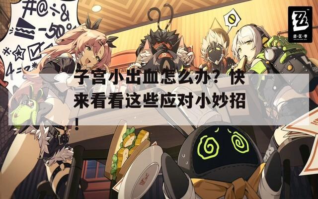 子宫小出血怎么办？快来看看这些应对小妙招！