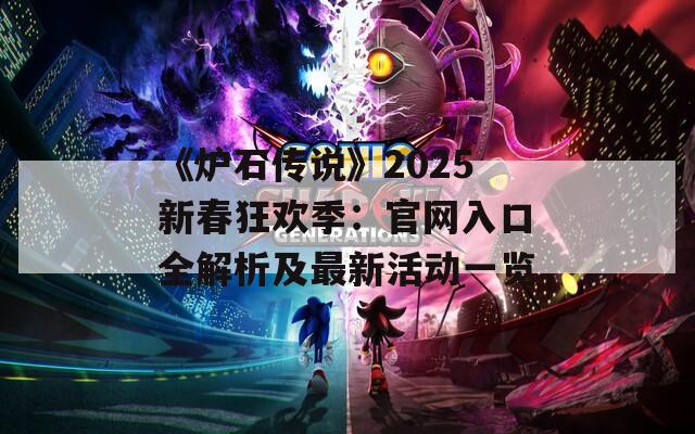 《炉石传说》2025新春狂欢季：官网入口全解析及最新活动一览