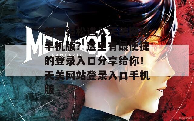 想要轻松进入天美网站手机版？这里有最便捷的登录入口分享给你！天美网站登录入口手机版