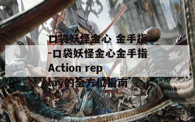 口袋妖怪金心 金手指-口袋妖怪金心金手指Action replay的全方位指南
