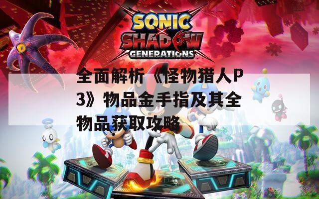 全面解析《怪物猎人P3》物品金手指及其全物品获取攻略