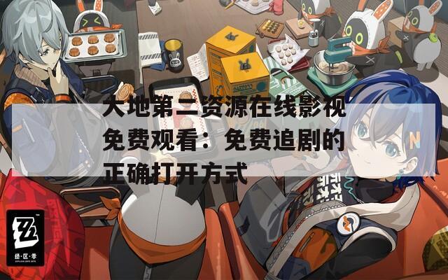 大地第二资源在线影视免费观看：免费追剧的正确打开方式