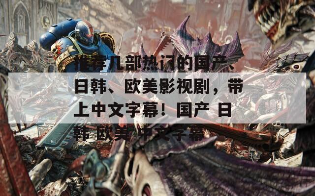 推荐几部热门的国产、日韩、欧美影视剧，带上中文字幕！国产 日韩 欧美 中文字幕