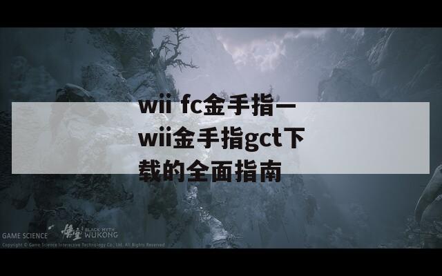 wii fc金手指—wii金手指gct下载的全面指南