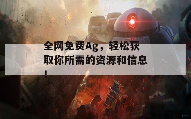 全网免费Ag，轻松获取你所需的资源和信息！