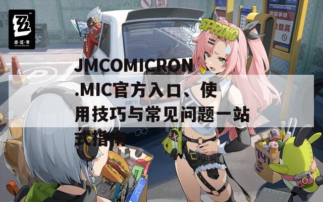 JMCOMICRON.MIC官方入口、使用技巧与常见问题一站式指南