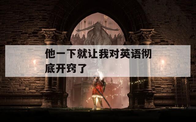 他一下就让我对英语彻底开窍了