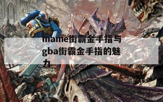 mame街霸金手指与gba街霸金手指的魅力