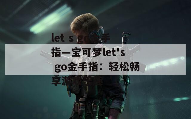 let s go金手指—宝可梦let's go金手指：轻松畅享游戏乐趣
