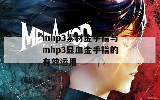 mhp3素材金手指与mhp3显血金手指的有效运用