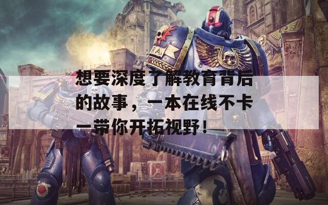 想要深度了解教育背后的故事，一本在线不卡一带你开拓视野！