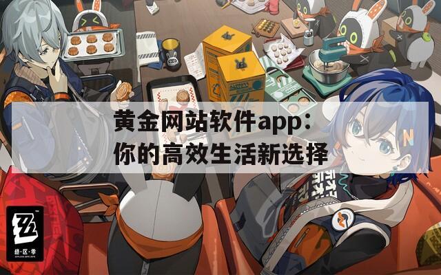 黄金网站软件app：你的高效生活新选择