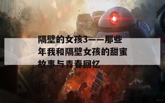 隔壁的女孩3——那些年我和隔壁女孩的甜蜜故事与青春回忆