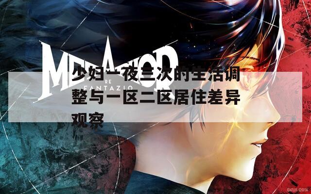 少妇一夜三次的生活调整与一区二区居住差异观察
