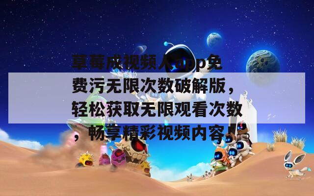草莓成视频人app免费污无限次数破解版，轻松获取无限观看次数，畅享精彩视频内容！